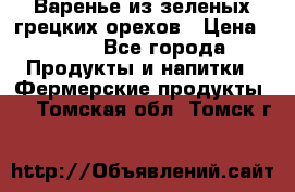 Варенье из зеленых грецких орехов › Цена ­ 400 - Все города Продукты и напитки » Фермерские продукты   . Томская обл.,Томск г.